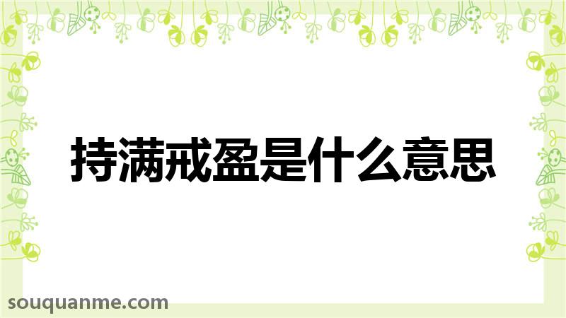 持满戒盈是什么意思 持满戒盈的拼音 持满戒盈的成语解释